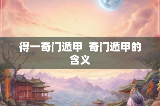 得一奇门遁甲  奇门遁甲的含义