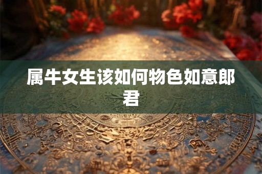 属牛女生该如何物色如意郎君
