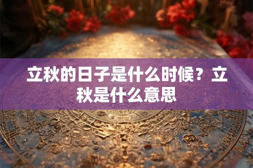 立秋的日子是什么时候？立秋是什么意思