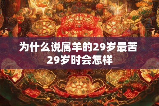 为什么说属羊的29岁最苦 29岁时会怎样