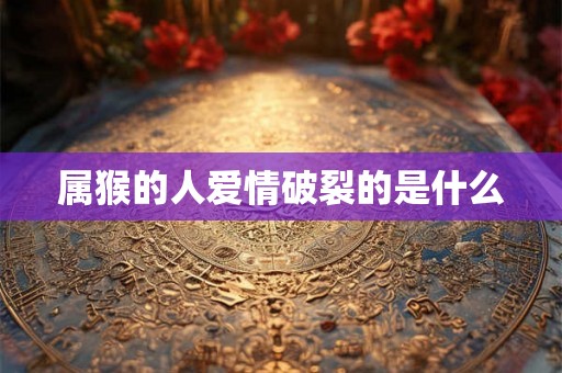 属猴的人爱情破裂的是什么