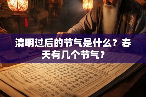 清明过后的节气是什么?春天有几个节气? 清明过后的节气是什么?春天有几个节气?