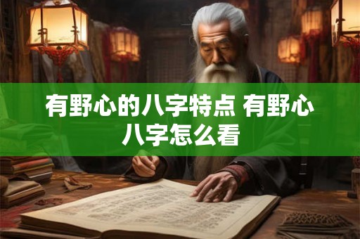 有野心的八字特点 有野心八字怎么看