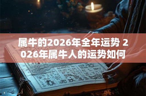 属牛的2026年全年运势 2026年属牛人的运势如何 属牛的2026年全年运势 2026年属牛人的运势如何