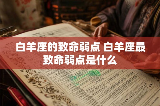 白羊座的致命弱点 白羊座最致命弱点是什么 白羊座的致命弱点 白羊座最致命弱点是什么