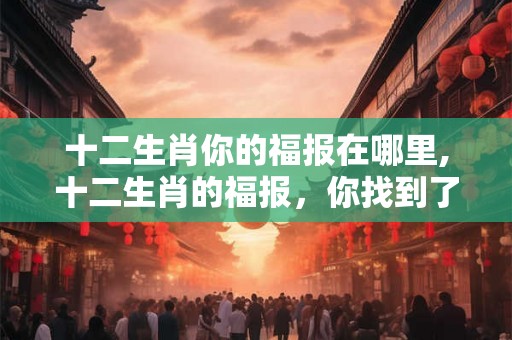 十二生肖你的福报在哪里,十二生肖的福报，你找到了吗？