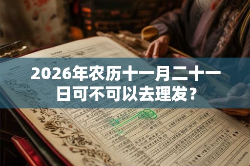 2026年农历十一月二十一日可不可以去理发？