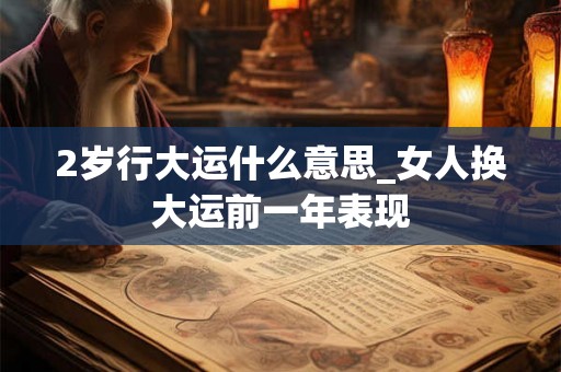 2岁行大运什么意思_女人换大运前一年表现