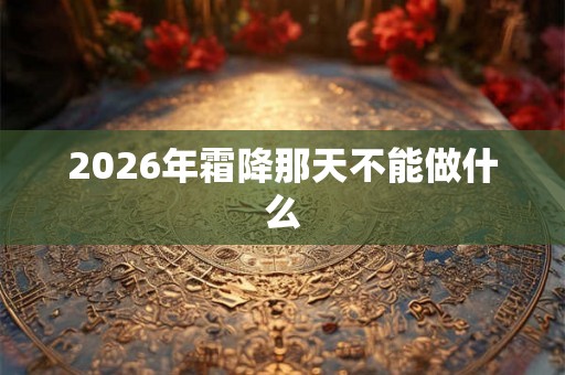 2026年霜降那天不能做什么 2026年霜降那天不能做什么