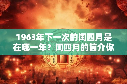 1963年下一次的闰四月是在哪一年？闰四月的简介你知道吗？