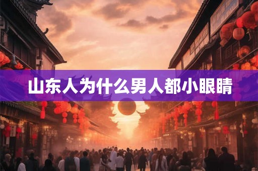 山东人为什么男人都小眼睛