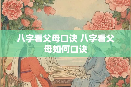 八字看父母口诀 八字看父母如何口诀