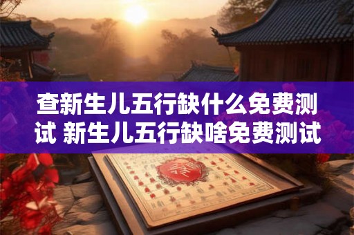 查新生儿五行缺什么免费测试 新生儿五行缺啥免费测试