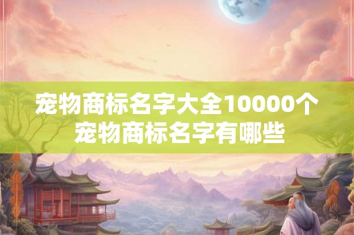 宠物商标名字大全10000个 宠物商标名字有哪些