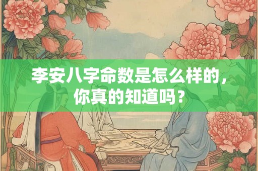 李安八字命数是怎么样的，你真的知道吗？