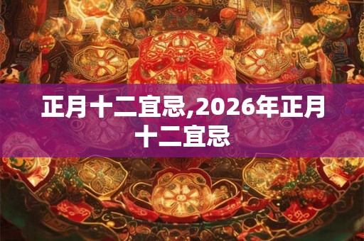 正月十二宜忌,2026年正月十二宜忌