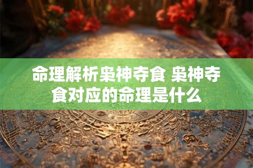 命理解析枭神夺食 枭神夺食对应的命理是什么