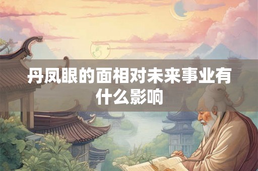 丹凤眼的面相对未来事业有什么影响