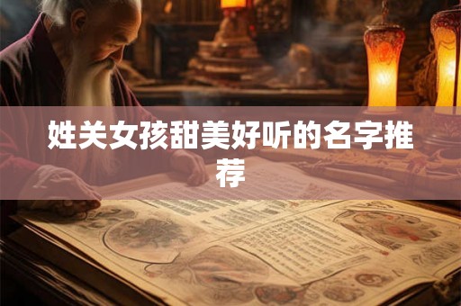 姓关女孩甜美好听的名字推荐 姓关女孩甜美好听的名字推荐