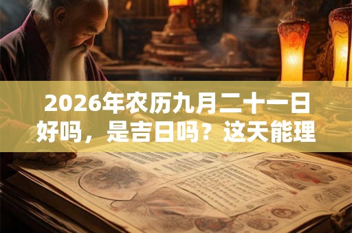 2026年农历九月二十一日好吗，是吉日吗？这天能理发剪头发吗？