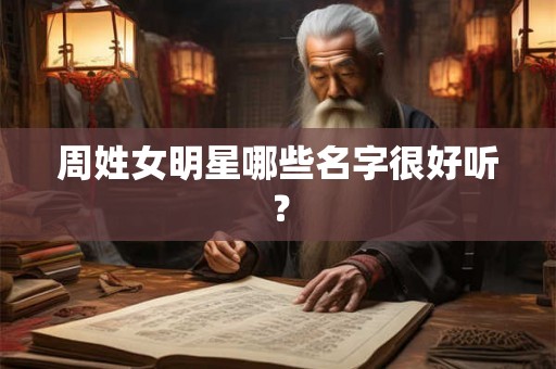 周姓女明星哪些名字很好听？
