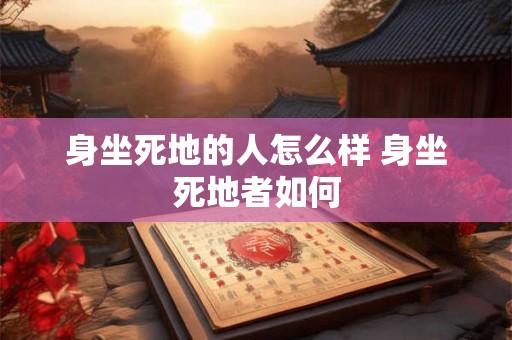 身坐死地的人怎么样 身坐死地者如何