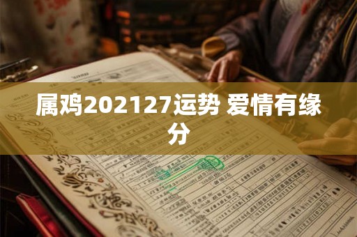 属鸡202127运势 爱情有缘分