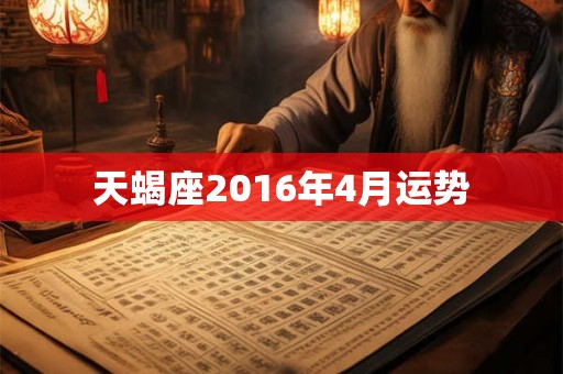 天蝎座2016年4月运势 天蝎座2016年4月运势