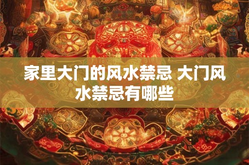 家里大门的风水禁忌 大门风水禁忌有哪些