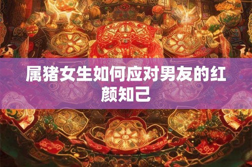 属猪女生如何应对男友的红颜知己
