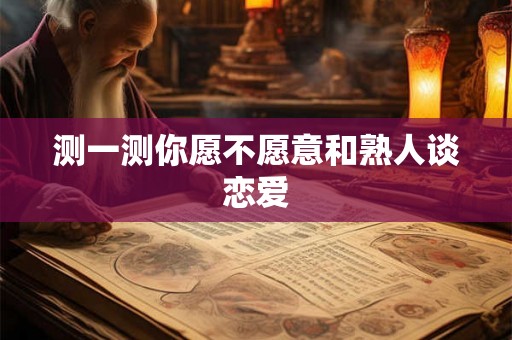 测一测你愿不愿意和熟人谈恋爱