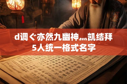 d调ぐ亦然九幽神灬凯结拜5人统一格式名字