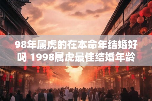 98年属虎的在本命年结婚好吗 1998属虎最佳结婚年龄