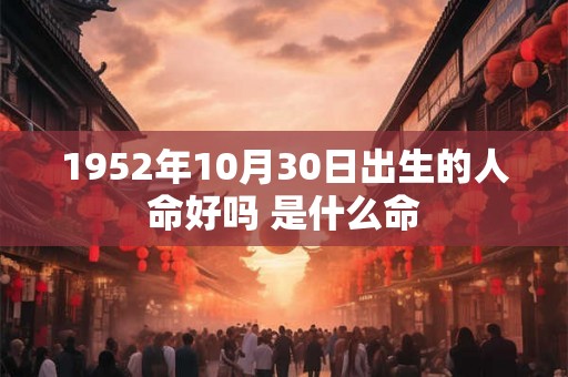 1952年10月30日出生的人命好吗 是什么命 1952年10月30日出生的人命好吗 是什么命