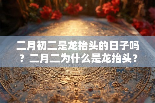 二月初二是龙抬头的日子吗？二月二为什么是龙抬头？