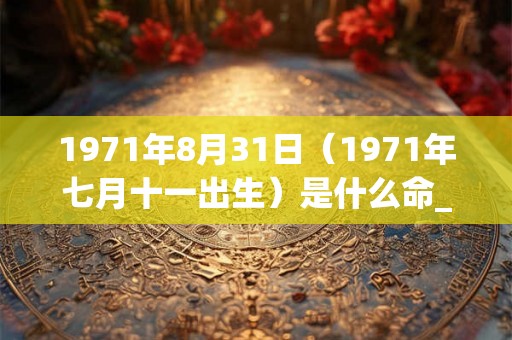 1971年8月31日（1971年七月十一出生）是什么命_命运如何