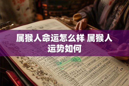 属猴人命运怎么样 属猴人运势如何