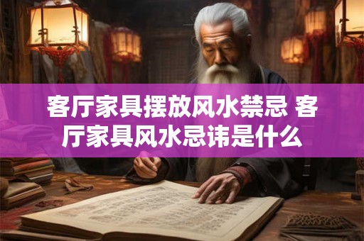 客厅家具摆放风水禁忌 客厅家具风水忌讳是什么