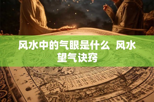 风水中的气眼是什么  风水望气诀窍