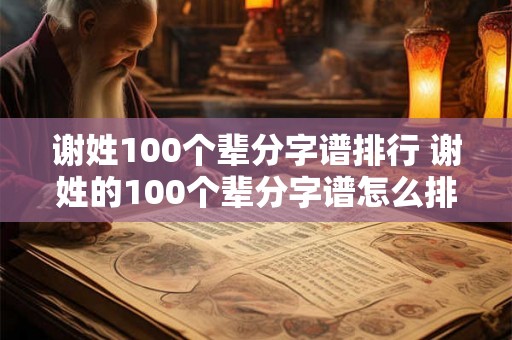 谢姓100个辈分字谱排行 谢姓的100个辈分字谱怎么排行