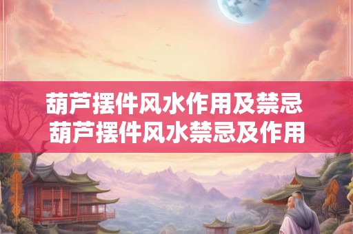 葫芦摆件风水作用及禁忌 葫芦摆件风水禁忌及作用 葫芦摆件风水作用及禁忌 葫芦摆件风水禁忌及作用