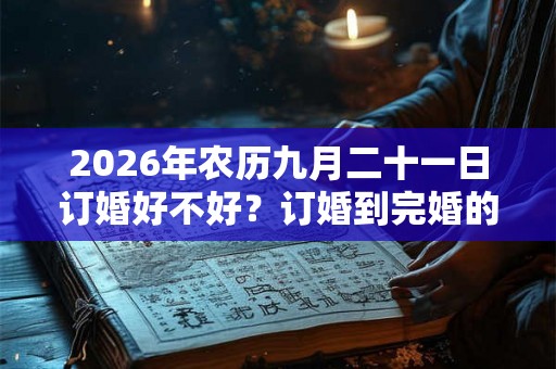 2026年农历九月二十一日订婚好不好?订婚到完婚的六礼流程 2026年农历九月二十一日订婚好不好?订婚到完婚的六礼流程