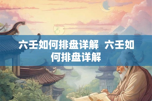 六壬如何排盘详解  六壬如何排盘详解
