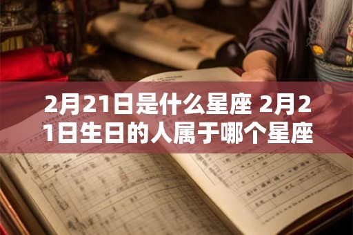 2月21日是什么星座 2月21日生日的人属于哪个星座