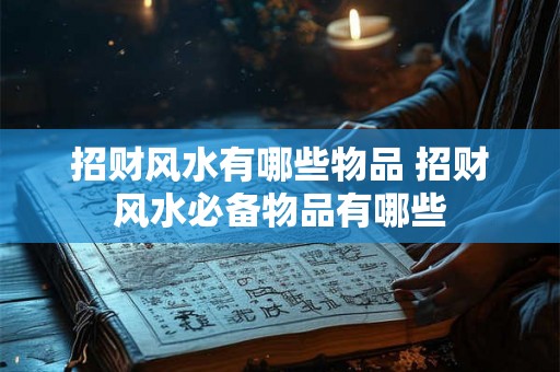招财风水有哪些物品 招财风水必备物品有哪些