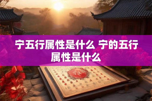 宁五行属性是什么 宁的五行属性是什么