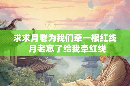 求求月老为我们牵一根红线  月老忘了给我牵红线