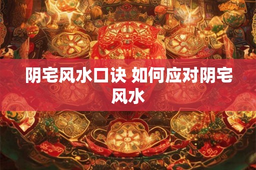 阴宅风水口诀 如何应对阴宅风水