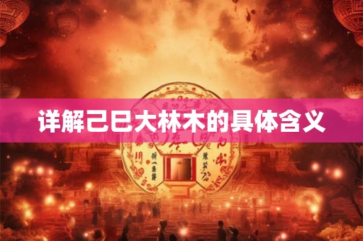 详解己巳大林木的具体含义