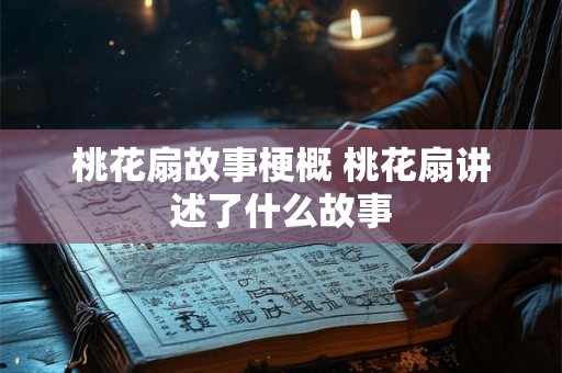 桃花扇故事梗概 桃花扇讲述了什么故事